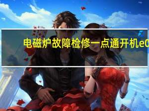 电磁炉故障检修一点通开机e0（电磁炉故障检修一点通）