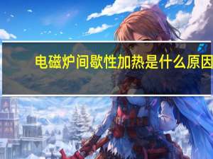 电磁炉间歇性加热是什么原因