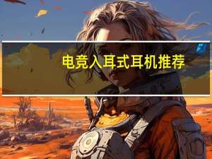 电竞入耳式耳机推荐（入耳式耳机推荐）