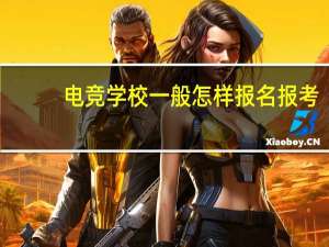 电竞学校一般怎样报名报考