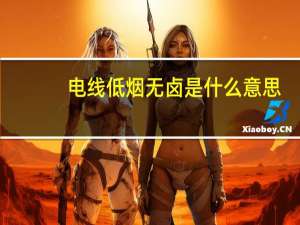 电线低烟无卤是什么意思（无卤是什么意思）