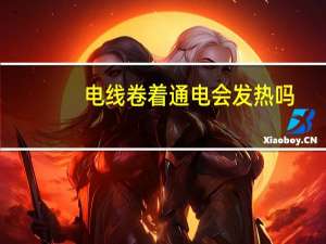 电线卷着通电会发热吗