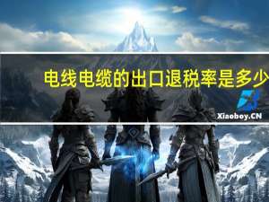 电线电缆的出口退税率是多少