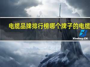 电缆品牌排行榜哪个牌子的电缆好