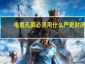 电缆孔洞必须用什么严密封闭