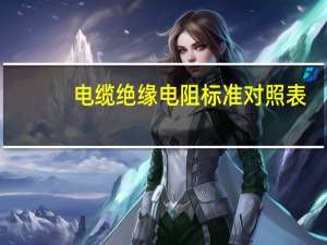 电缆绝缘电阻标准对照表（电缆绝缘电阻标准）