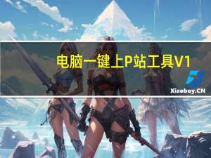 电脑一键上P站工具 V1.0 最新免费版（电脑一键上P站工具 V1.0 最新免费版功能简介）