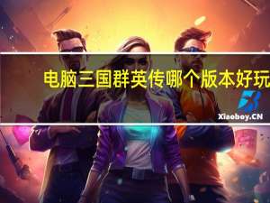 电脑三国群英传哪个版本好玩（三国群英传 哪一个版本最好玩）