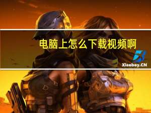 电脑上怎么下载视频啊（电脑上怎么下载视频）