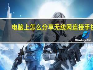 电脑上怎么分享无线网连接手机（怎么在电脑上分享wifi给手机）