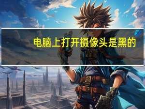 电脑上打开摄像头是黑的
