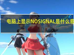 电脑上显示NOSIGNAL是什么意思