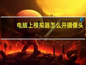 电脑上模拟器怎么开摄像头
