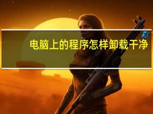 电脑上的程序怎样卸载干净