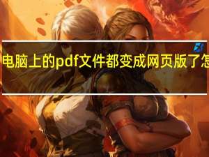 电脑上的pdf文件都变成网页版了怎么办（怎么做pdf的网页链接 一个网页地址一打开就是pdf文件）