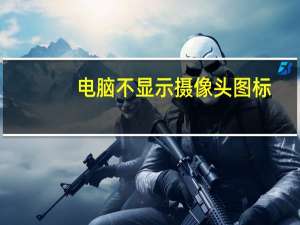 电脑不显示摄像头图标