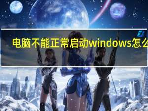 电脑不能正常启动windows怎么办（电脑不能正常启动）
