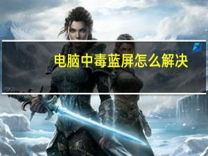 电脑中毒蓝屏怎么解决（电脑中毒怎么办）