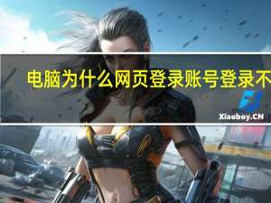 电脑为什么网页登录账号登录不了