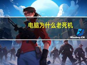 电脑为什么老死机（电脑为什么老死机）