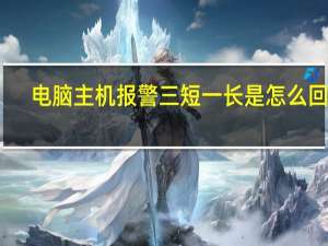 电脑主机报警三短一长是怎么回事（电脑主机报警）