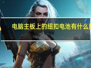 电脑主板上的纽扣电池有什么用