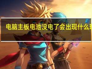 电脑主板电池没电了会出现什么现象（电脑主板电池）