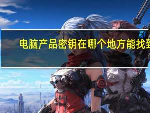 电脑产品密钥在哪个地方能找到（电脑产品密钥在哪找）