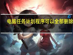 电脑任务计划程序可以全部删除吗（电脑计划任务）