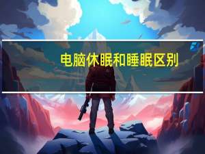 电脑休眠和睡眠区别（电脑休眠）