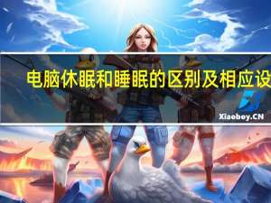 电脑休眠和睡眠的区别及相应设置（电脑休眠和睡眠的区别）