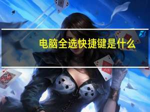 电脑全选快捷键是什么（全选的快捷键是什么）