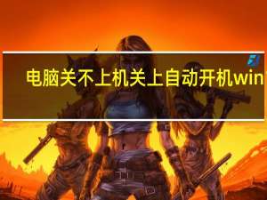 电脑关不上机关上自动开机win10（电脑关不上机）