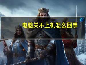 电脑关不上机怎么回事（电脑关不了机怎么回事）
