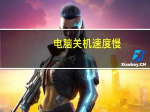 电脑关机速度慢（电脑关机速度慢）