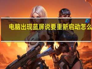 电脑出现蓝屏说要重新启动怎么办（电脑出现蓝屏）