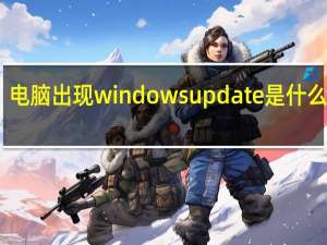 电脑出现windows update是什么意思