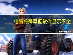 电脑分辨率低软件显示不全（电脑分辨率低）