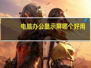 电脑办公显示屏哪个好用