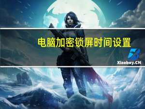 电脑加密锁屏时间设置（电脑加密锁）