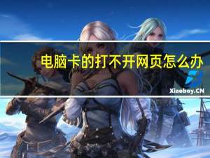 电脑卡的打不开网页怎么办（电脑卡的原因）