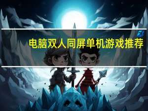 电脑双人同屏单机游戏推荐（电脑双人同屏单机游戏）