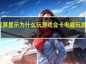 电脑双屏显示为什么玩游戏会卡 电脑玩游戏卡怎么办
