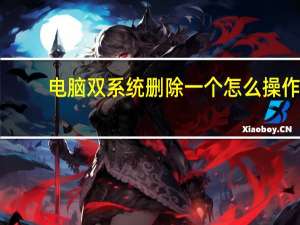 电脑双系统删除一个怎么操作（双系统如何删除一个）