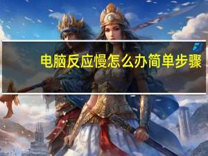 电脑反应慢怎么办简单步骤（电脑反应慢怎么办）