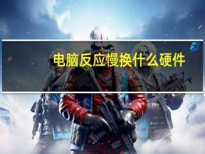 电脑反应慢换什么硬件（电脑反应慢）