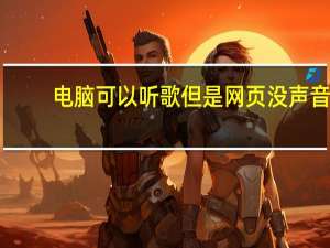 电脑可以听歌但是网页没声音（网页没声音）