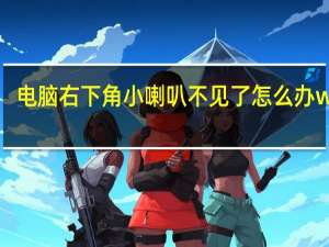 电脑右下角小喇叭不见了怎么办win7（电脑右下角小喇叭不见了）