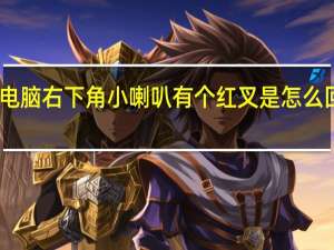 电脑右下角小喇叭有个红叉是怎么回事儿（电脑右下角小喇叭有个红叉）