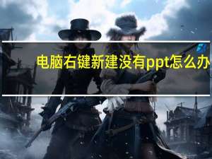 电脑右键新建没有ppt怎么办（电脑右键新建没有excel）